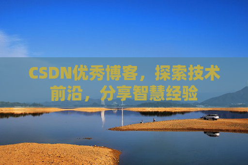 CSDN优秀博客，探索技术前沿，分享智慧经验